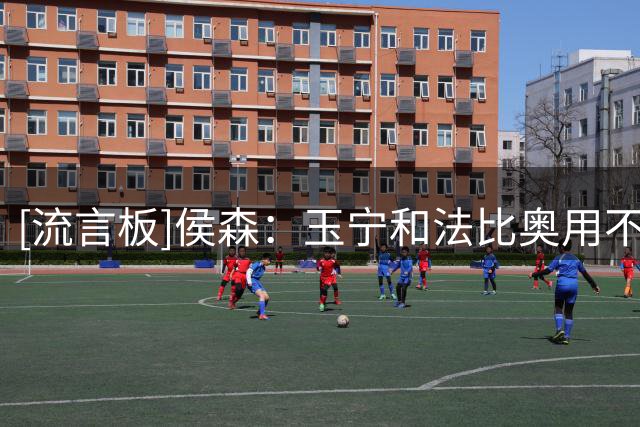 [流言板]侯森：玉宁和法比奥用不惜体力的奔跑，为球队建造了堡垒